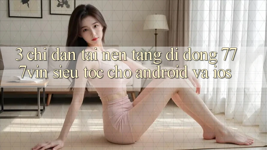 3. Chỉ dẫn Tải Nền tảng di động 777vin Siêu Tốc Cho Android Và iOS 3. Chỉ dẫn Tải Nền tảng di động 777vin Siêu Tốc Cho Android Và iOS
