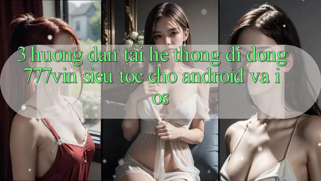 3. Hướng Dẫn Tải Hệ thống di động 777vin Siêu Tốc Cho Android Và iOS