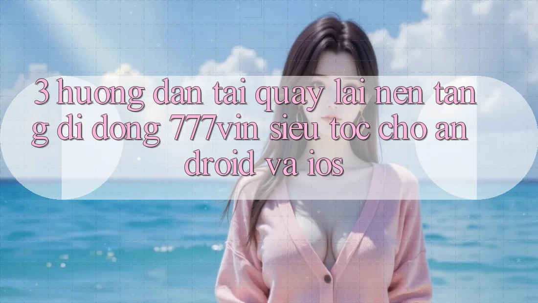 3. Hướng Dẫn Tải quay lại Nền tảng di động 777vin Siêu Tốc Cho Android Và iOS 3. Hướng Dẫn Tải quay lại Nền tảng di động 777vin Siêu Tốc Cho Android Và iOS