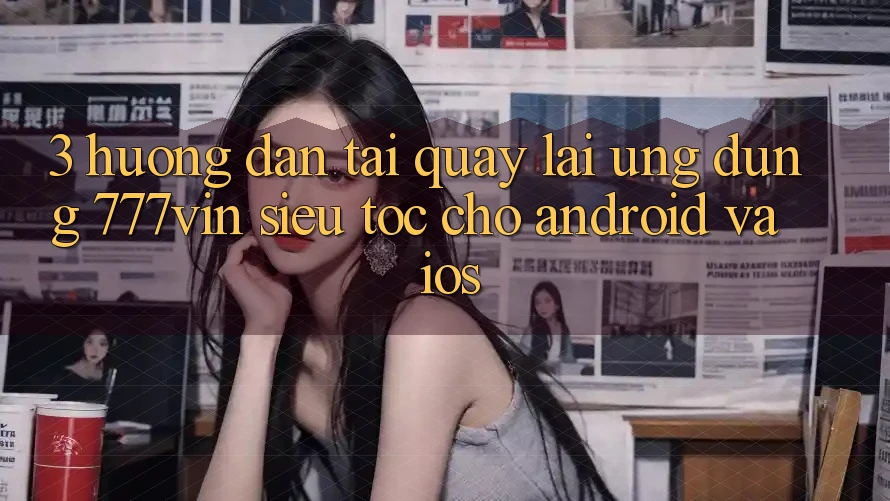 3. Hướng Dẫn Tải quay lại Ứng dụng 777vin Siêu Tốc Cho Android Và iOS 3. Hướng Dẫn Tải quay lại Ứng dụng 777vin Siêu Tốc Cho Android Và iOS