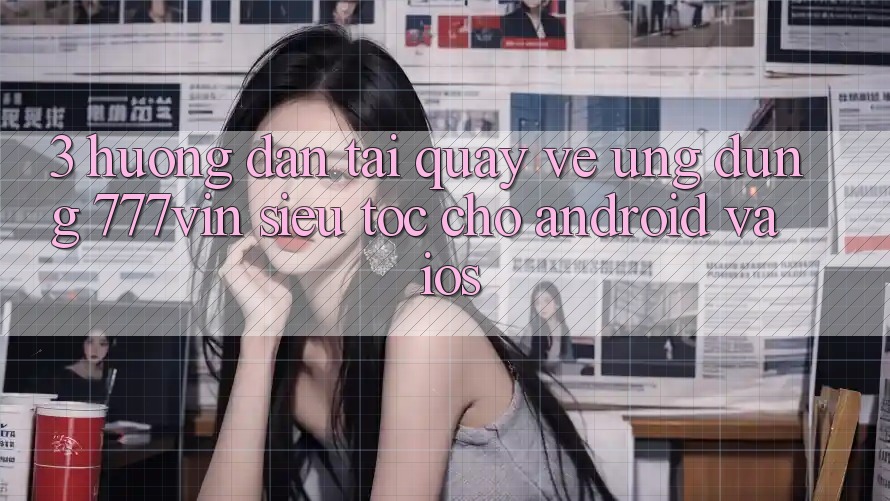 3. Hướng Dẫn Tải quay về Ứng dụng 777vin Siêu Tốc Cho Android Và iOS 3. Hướng Dẫn Tải quay về Ứng dụng 777vin Siêu Tốc Cho Android Và iOS