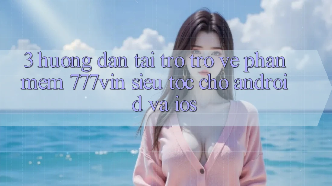 3. Hướng Dẫn Tải trở trở về Phần mềm 777vin Siêu Tốc Cho Android Và iOS 3. Hướng Dẫn Tải trở trở về Phần mềm 777vin Siêu Tốc Cho Android Và iOS