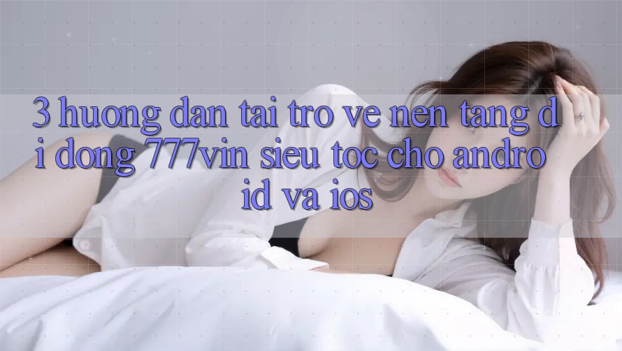 3. Hướng Dẫn Tải trở về Nền tảng di động 777vin Siêu Tốc Cho Android Và iOS 3. Hướng Dẫn Tải trở về Nền tảng di động 777vin Siêu Tốc Cho Android Và iOS