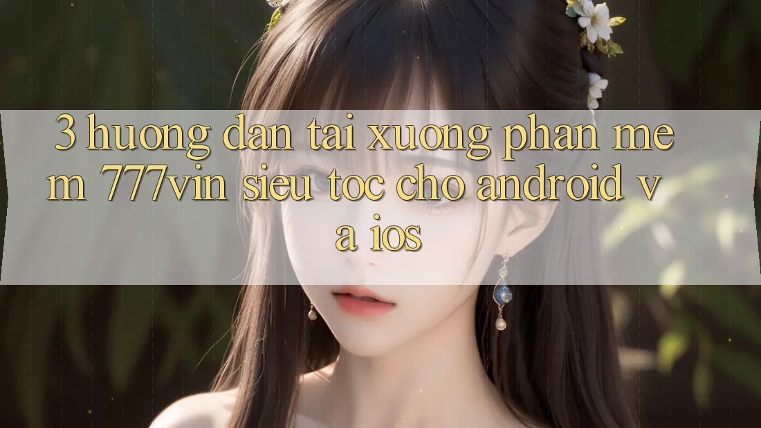 3. Hướng Dẫn Tải xuống Phần mềm 777vin Siêu Tốc Cho Android Và iOS 3. Hướng Dẫn Tải xuống Phần mềm 777vin Siêu Tốc Cho Android Và iOS