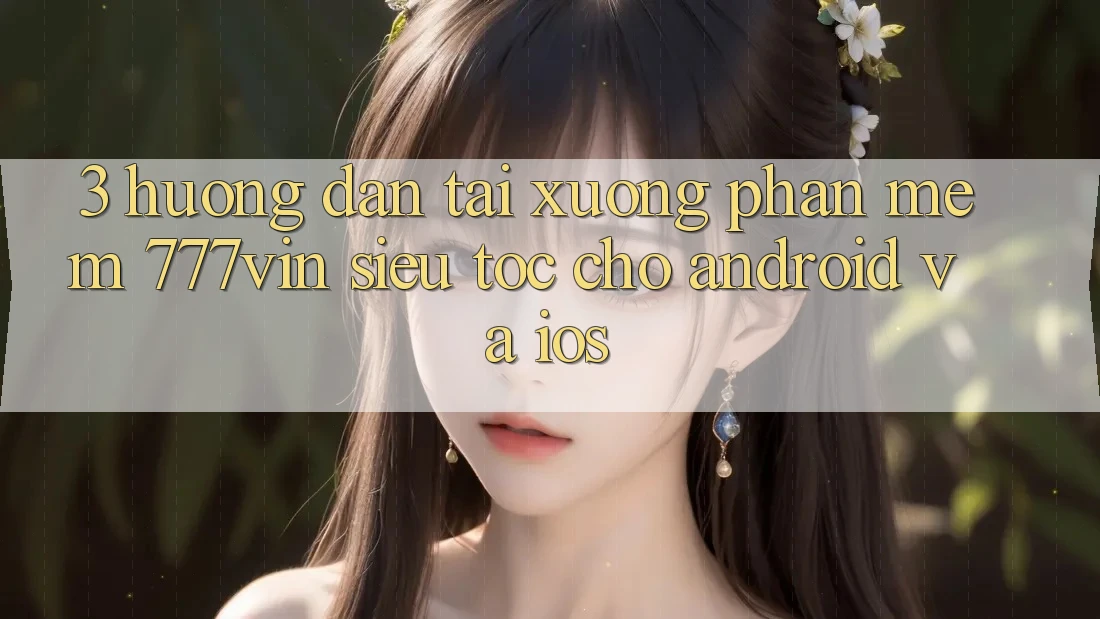 3. Hướng Dẫn Tải xuống Phần mềm 777vin Siêu Tốc Cho Android Và iOS