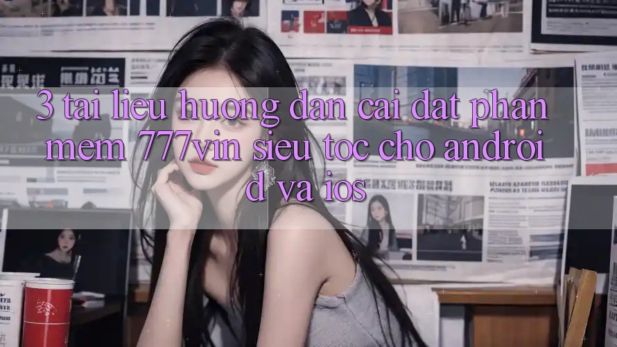 3. Tài liệu hướng dẫn Cài đặt Phần mềm 777vin Siêu Tốc Cho Android Và iOS 3. Tài liệu hướng dẫn Cài đặt Phần mềm 777vin Siêu Tốc Cho Android Và iOS