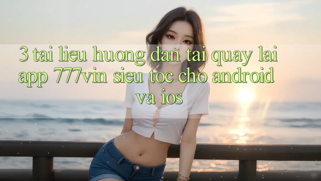 3. Tài liệu hướng dẫn Tải quay lại App 777vin Siêu Tốc Cho Android Và iOS 3. Tài liệu hướng dẫn Tải quay lại App 777vin Siêu Tốc Cho Android Và iOS