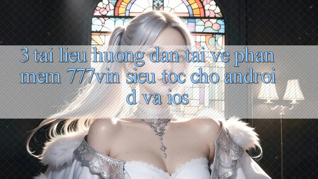 3. Tài liệu hướng dẫn Tải về Phần mềm 777vin Siêu Tốc Cho Android Và iOS 3. Tài liệu hướng dẫn Tải về Phần mềm 777vin Siêu Tốc Cho Android Và iOS