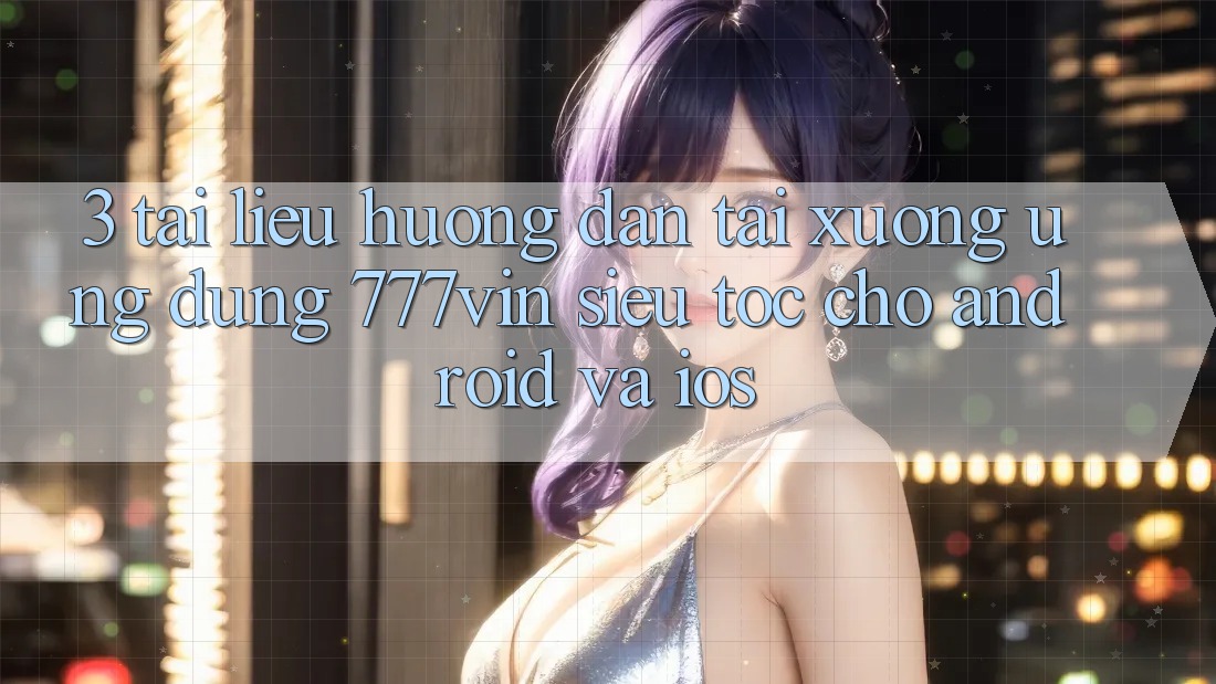 3. Tài liệu hướng dẫn Tải xuống Ứng dụng 777vin Siêu Tốc Cho Android Và iOS 3. Tài liệu hướng dẫn Tải xuống Ứng dụng 777vin Siêu Tốc Cho Android Và iOS