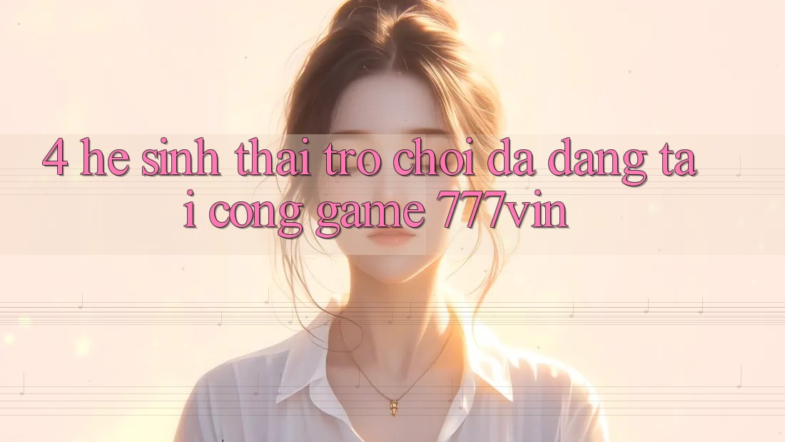 4. Hệ Sinh Thái Trò Chơi Đa Dạng Tại Cổng Game 777vin