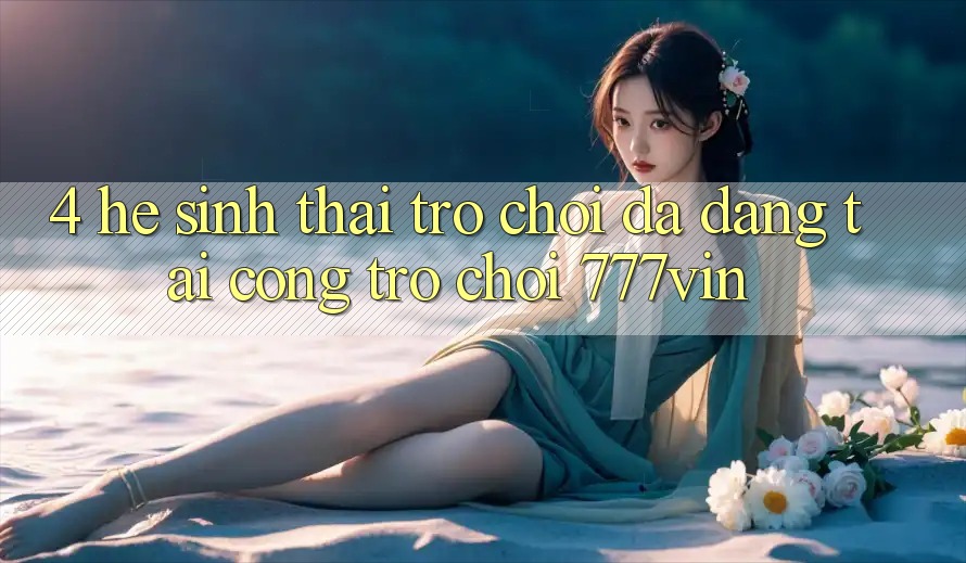 4. Hệ Sinh Thái Trò Chơi Đa Dạng Tại Cổng Trò chơi 777vin