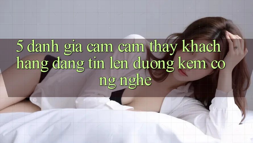 5. Đánh Giá Cảm cảm thấy Khách Hàng: Đáng tin Lên đường Kèm Công Nghệ 5. Đánh Giá Cảm cảm thấy Khách Hàng: Đáng tin Lên đường Kèm Công Nghệ