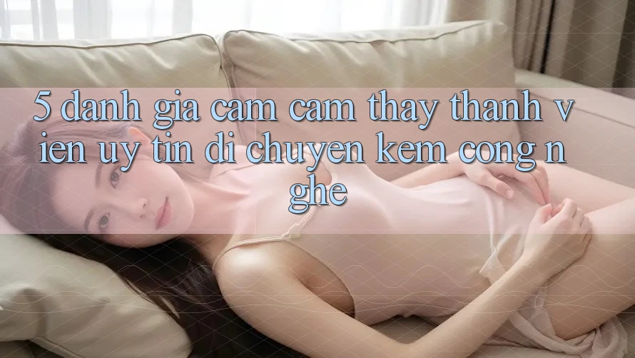 5. Đánh Giá Cảm cảm thấy Thành viên: Uy Tín Di chuyển Kèm Công Nghệ 5. Đánh Giá Cảm cảm thấy Thành viên: Uy Tín Di chuyển Kèm Công Nghệ