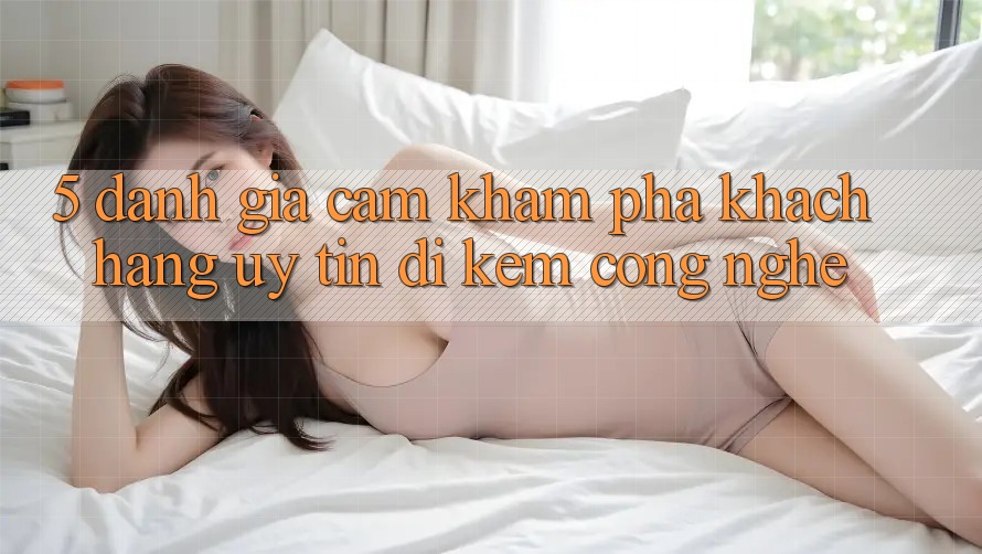 5. Đánh Giá Cảm khám phá Khách Hàng: Uy Tín Đi Kèm Công Nghệ