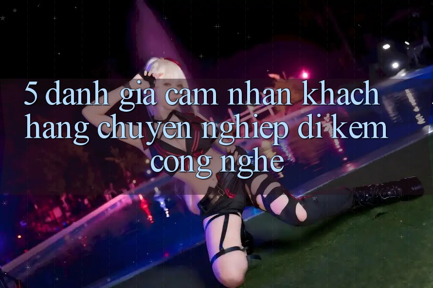 5. Đánh Giá Cảm nhận Khách Hàng: Chuyên nghiệp Đi Kèm Công Nghệ 5. Đánh Giá Cảm nhận Khách Hàng: Chuyên nghiệp Đi Kèm Công Nghệ