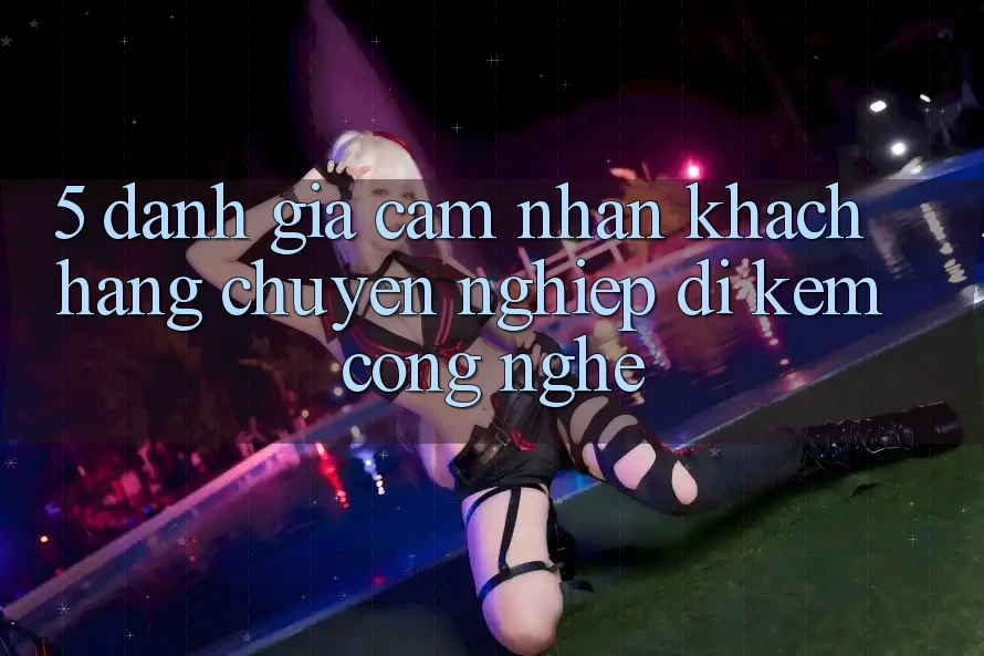 5. Đánh Giá Cảm nhận Khách Hàng: Chuyên nghiệp Đi Kèm Công Nghệ