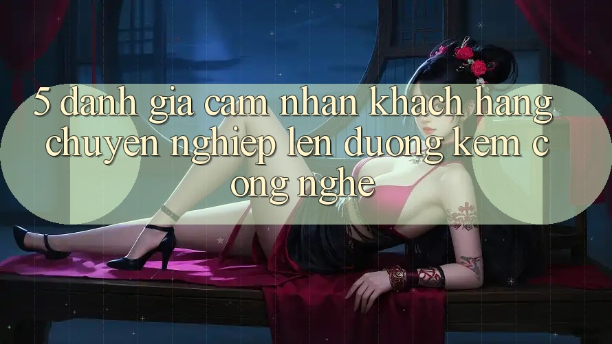 5. Đánh Giá Cảm nhận Khách Hàng: Chuyên nghiệp Lên đường Kèm Công Nghệ