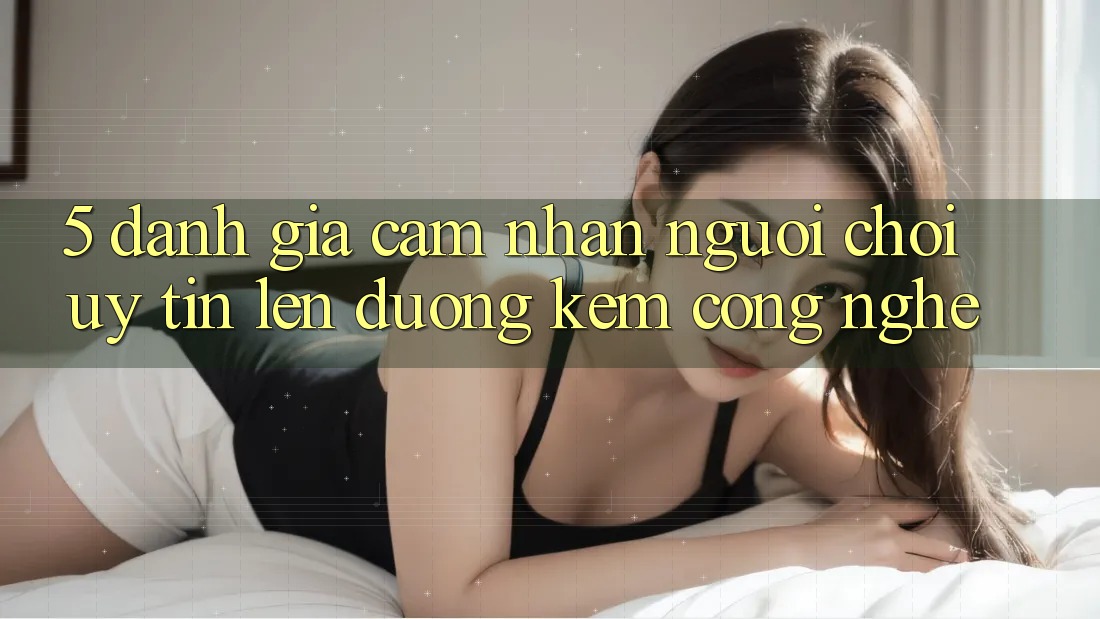 5. Đánh Giá Cảm nhận Người chơi: Uy Tín Lên đường Kèm Công Nghệ 5. Đánh Giá Cảm nhận Người chơi: Uy Tín Lên đường Kèm Công Nghệ