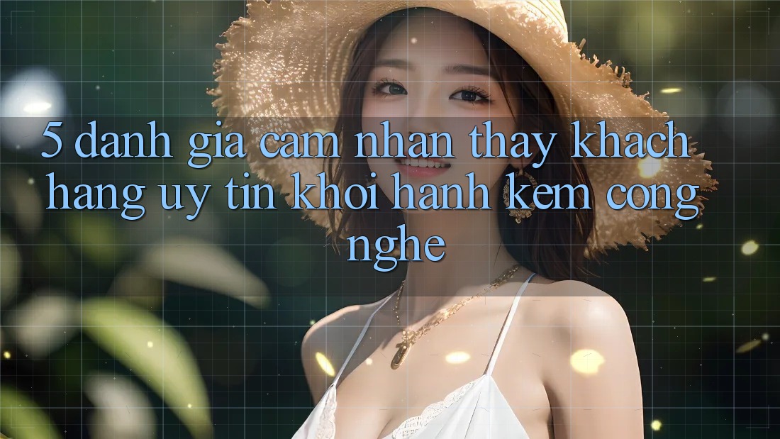 5. Đánh Giá Cảm nhận thấy Khách Hàng: Uy Tín Khởi hành Kèm Công Nghệ