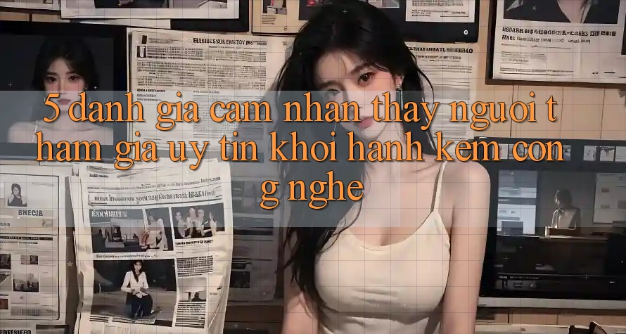 5. Đánh Giá Cảm nhận thấy Người tham gia: Uy Tín Khởi hành Kèm Công Nghệ 5. Đánh Giá Cảm nhận thấy Người tham gia: Uy Tín Khởi hành Kèm Công Nghệ