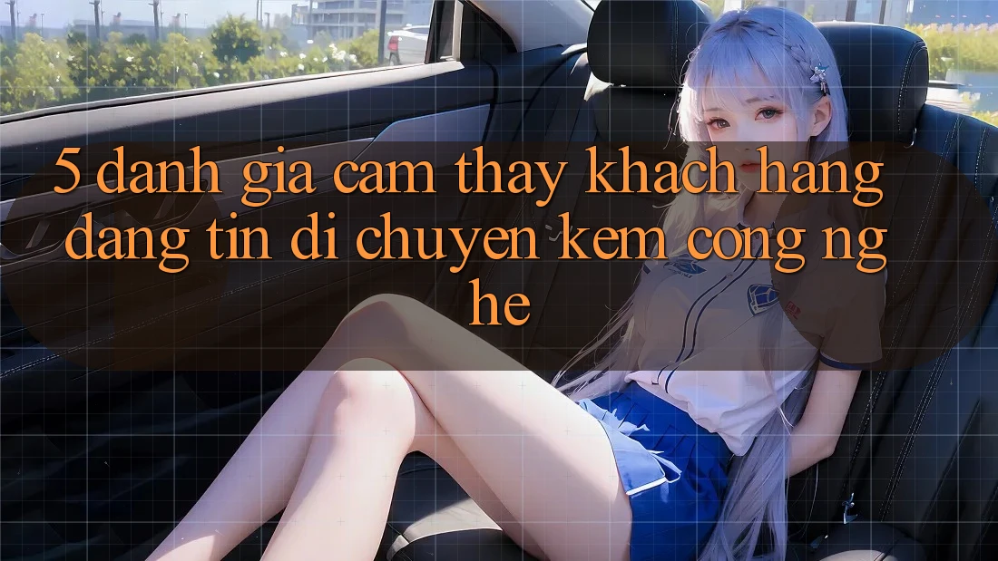 5. Đánh Giá Cảm thấy Khách Hàng: Đáng tin Di chuyển Kèm Công Nghệ 5. Đánh Giá Cảm thấy Khách Hàng: Đáng tin Di chuyển Kèm Công Nghệ