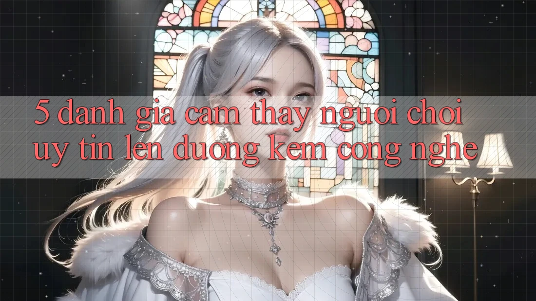5. Đánh Giá Cảm thấy Người chơi: Uy Tín Lên đường Kèm Công Nghệ