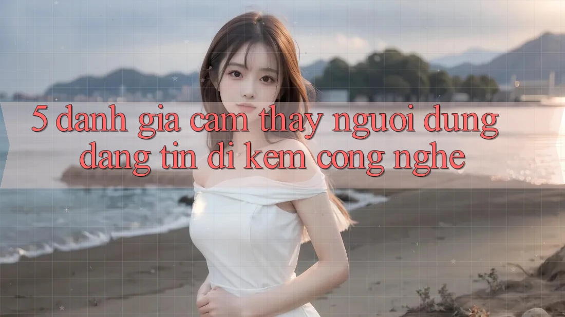 5. Đánh Giá Cảm thấy Người dùng: Đáng tin Đi Kèm Công Nghệ 5. Đánh Giá Cảm thấy Người dùng: Đáng tin Đi Kèm Công Nghệ