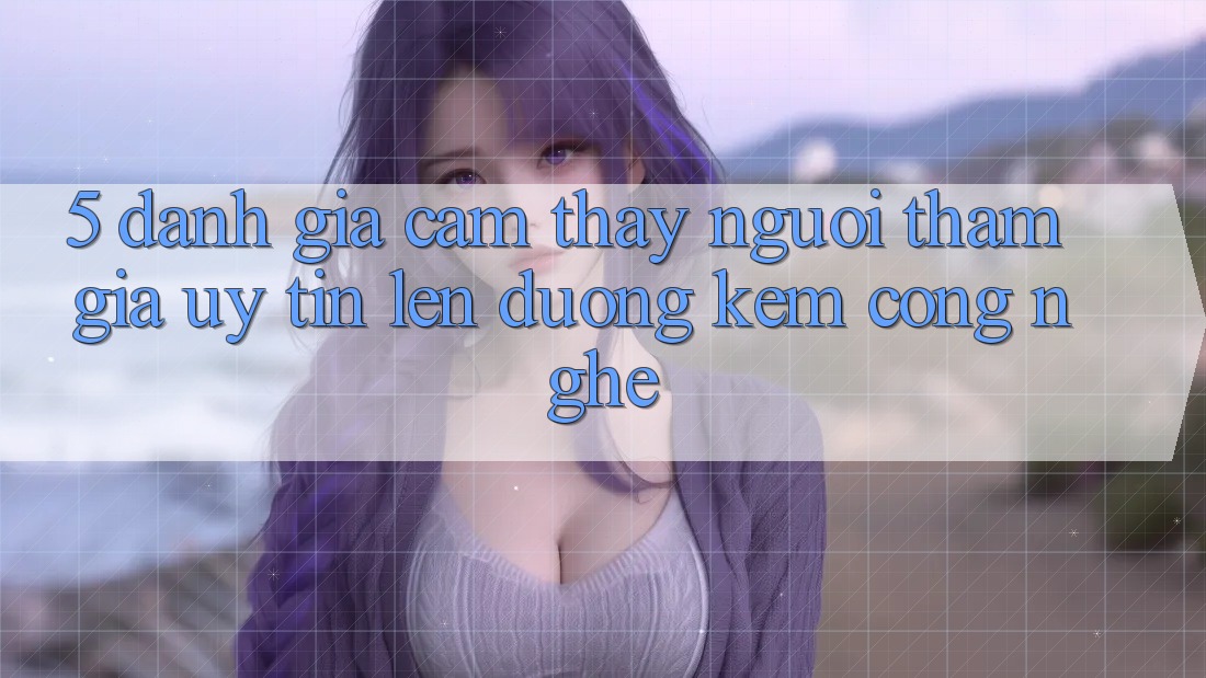 5. Đánh Giá Cảm thấy Người tham gia: Uy Tín Lên đường Kèm Công Nghệ 5. Đánh Giá Cảm thấy Người tham gia: Uy Tín Lên đường Kèm Công Nghệ