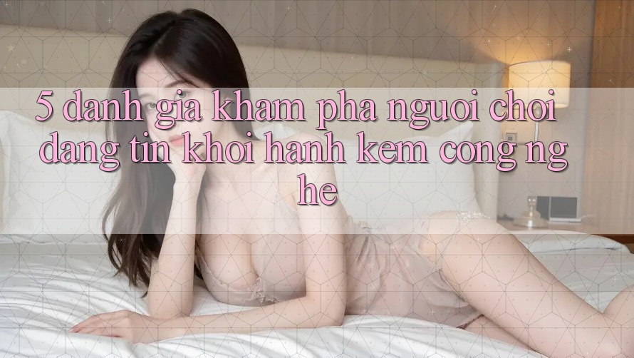 5. Đánh Giá Khám phá Người chơi: Đáng tin Khởi hành Kèm Công Nghệ 5. Đánh Giá Khám phá Người chơi: Đáng tin Khởi hành Kèm Công Nghệ