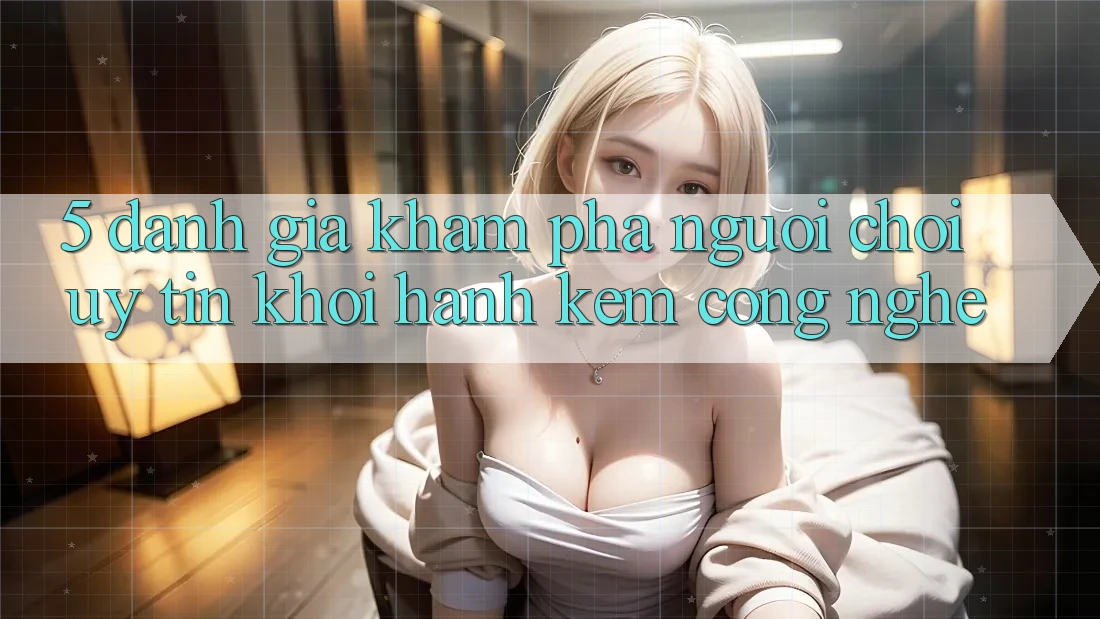 5. Đánh Giá Khám phá Người chơi: Uy Tín Khởi hành Kèm Công Nghệ