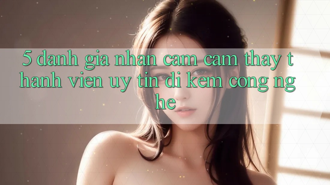 5. Đánh Giá Nhận cảm cảm thấy Thành viên: Uy Tín Đi Kèm Công Nghệ 5. Đánh Giá Nhận cảm cảm thấy Thành viên: Uy Tín Đi Kèm Công Nghệ