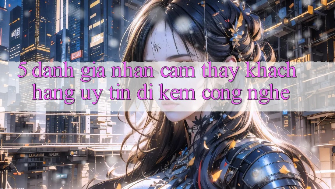 5. Đánh Giá Nhận cảm thấy Khách Hàng: Uy Tín Đi Kèm Công Nghệ 5. Đánh Giá Nhận cảm thấy Khách Hàng: Uy Tín Đi Kèm Công Nghệ