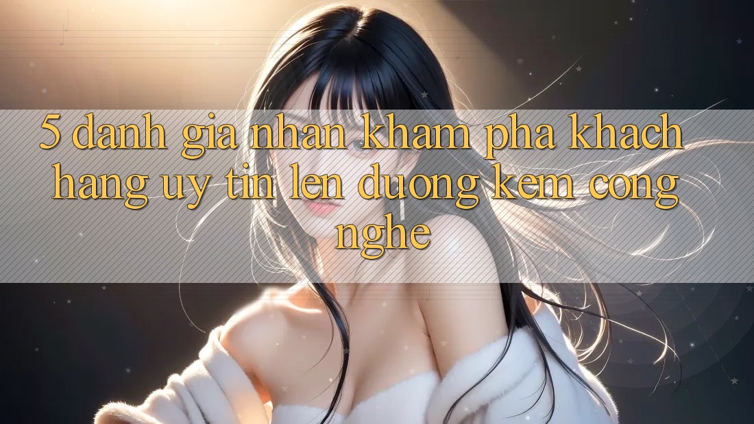 5. Đánh Giá Nhận khám phá Khách Hàng: Uy Tín Lên đường Kèm Công Nghệ