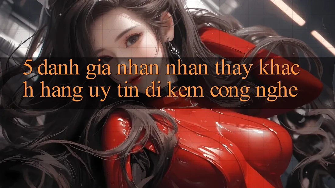 5. Đánh Giá Nhận nhận thấy Khách Hàng: Uy Tín Đi Kèm Công Nghệ
