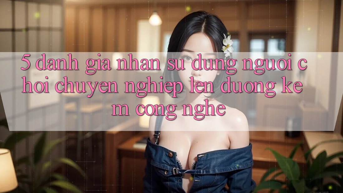 5. Đánh Giá Nhận sử dụng Người chơi: Chuyên nghiệp Lên đường Kèm Công Nghệ 5. Đánh Giá Nhận sử dụng Người chơi: Chuyên nghiệp Lên đường Kèm Công Nghệ