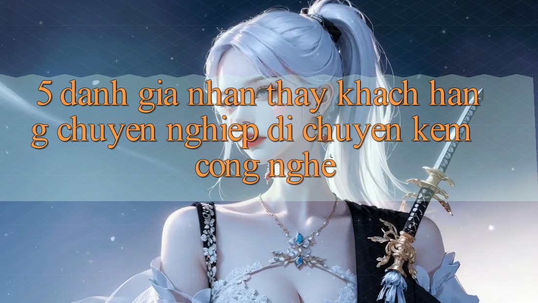 5. Đánh Giá Nhận thấy Khách Hàng: Chuyên nghiệp Di chuyển Kèm Công Nghệ 5. Đánh Giá Nhận thấy Khách Hàng: Chuyên nghiệp Di chuyển Kèm Công Nghệ