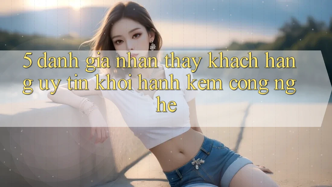 5. Đánh Giá Nhận thấy Khách Hàng: Uy Tín Khởi hành Kèm Công Nghệ 5. Đánh Giá Nhận thấy Khách Hàng: Uy Tín Khởi hành Kèm Công Nghệ