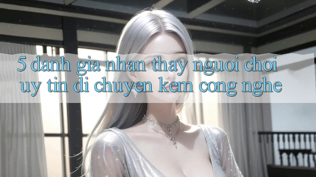 5. Đánh Giá Nhận thấy Người chơi: Uy tín Di chuyển Kèm Công Nghệ 5. Đánh Giá Nhận thấy Người chơi: Uy tín Di chuyển Kèm Công Nghệ