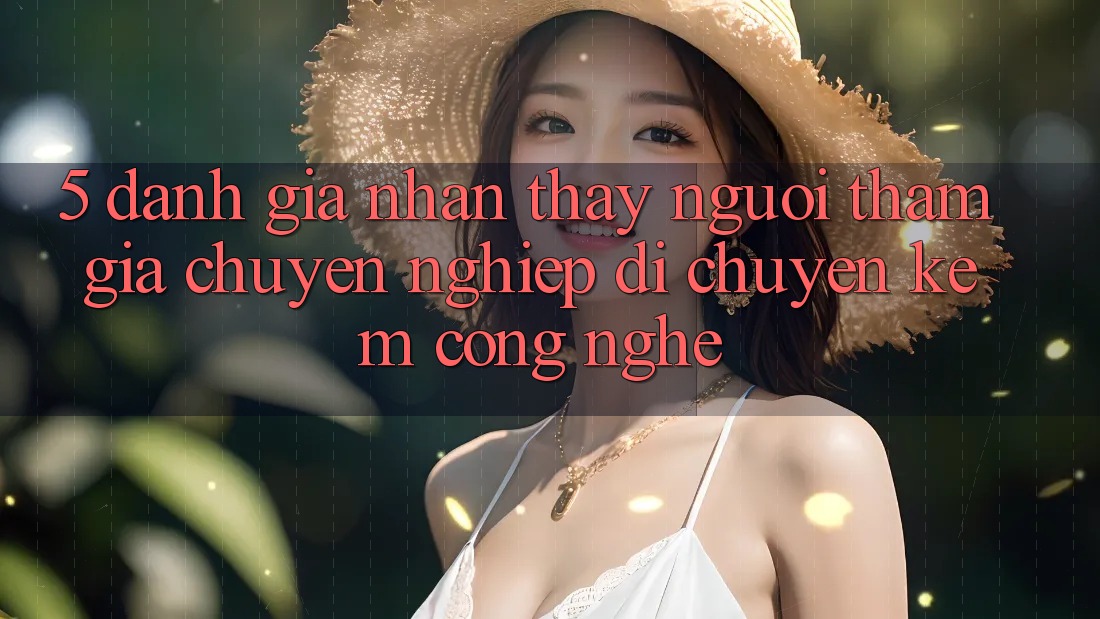 5. Đánh Giá Nhận thấy Người tham gia: Chuyên nghiệp Di chuyển Kèm Công Nghệ 5. Đánh Giá Nhận thấy Người tham gia: Chuyên nghiệp Di chuyển Kèm Công Nghệ