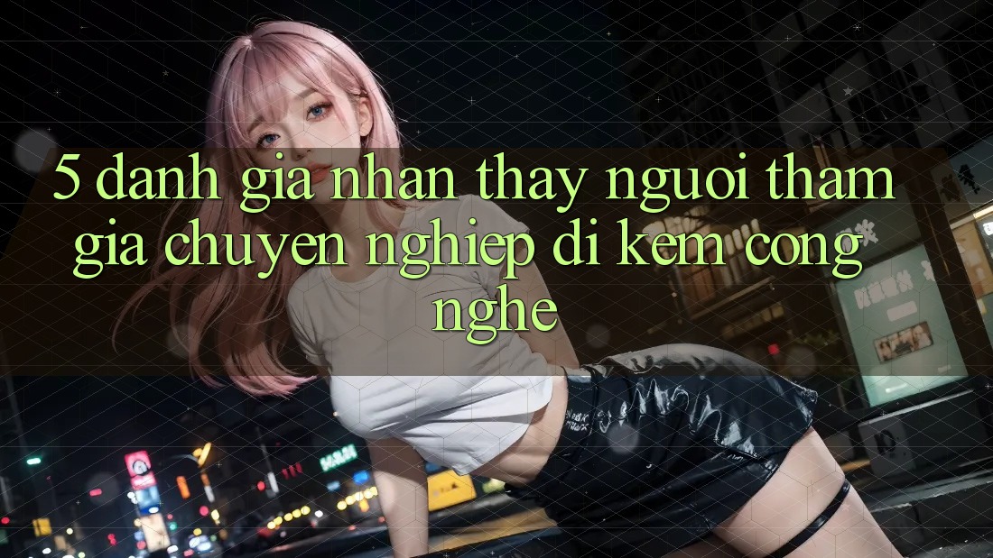 5. Đánh Giá Nhận thấy Người tham gia: Chuyên nghiệp Đi Kèm Công Nghệ 5. Đánh Giá Nhận thấy Người tham gia: Chuyên nghiệp Đi Kèm Công Nghệ