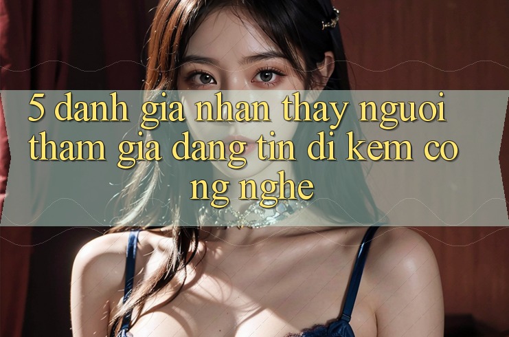 5. Đánh Giá Nhận thấy Người tham gia: Đáng tin Đi Kèm Công Nghệ 5. Đánh Giá Nhận thấy Người tham gia: Đáng tin Đi Kèm Công Nghệ