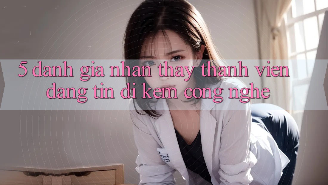 5. Đánh Giá Nhận thấy Thành viên: Đáng tin Đi Kèm Công Nghệ 5. Đánh Giá Nhận thấy Thành viên: Đáng tin Đi Kèm Công Nghệ