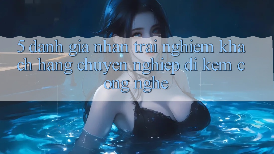 5. Đánh Giá Nhận trải nghiệm Khách Hàng: Chuyên nghiệp Đi Kèm Công Nghệ