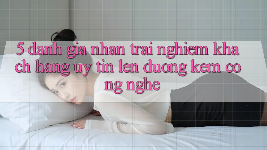 5. Đánh Giá Nhận trải nghiệm Khách Hàng: Uy Tín Lên đường Kèm Công Nghệ 5. Đánh Giá Nhận trải nghiệm Khách Hàng: Uy Tín Lên đường Kèm Công Nghệ