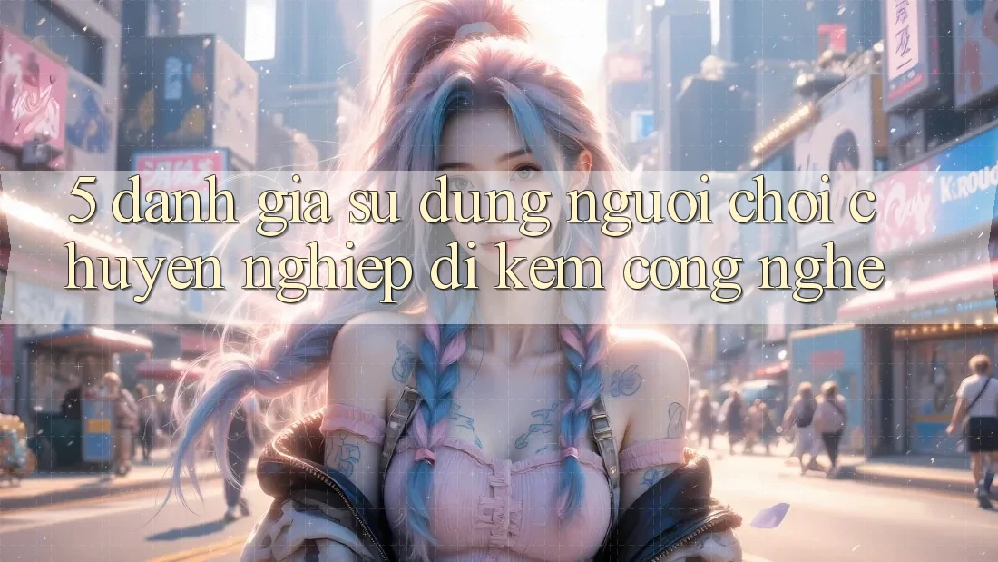 5. Đánh Giá Sử dụng Người chơi: Chuyên nghiệp Đi Kèm Công Nghệ 5. Đánh Giá Sử dụng Người chơi: Chuyên nghiệp Đi Kèm Công Nghệ