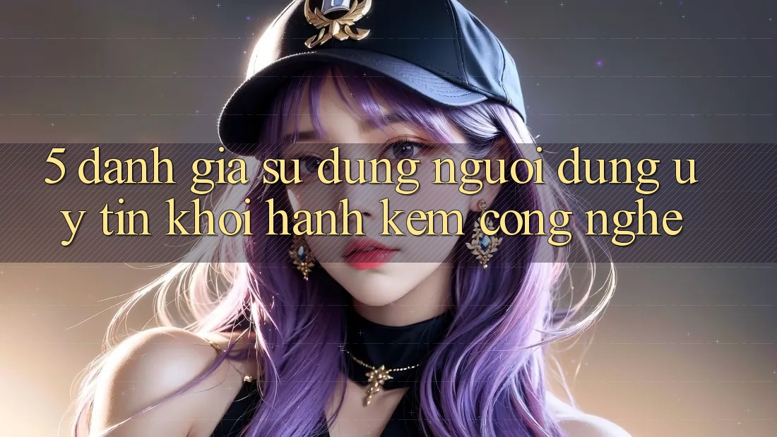 5. Đánh Giá Sử dụng Người dùng: Uy Tín Khởi hành Kèm Công Nghệ 5. Đánh Giá Sử dụng Người dùng: Uy Tín Khởi hành Kèm Công Nghệ