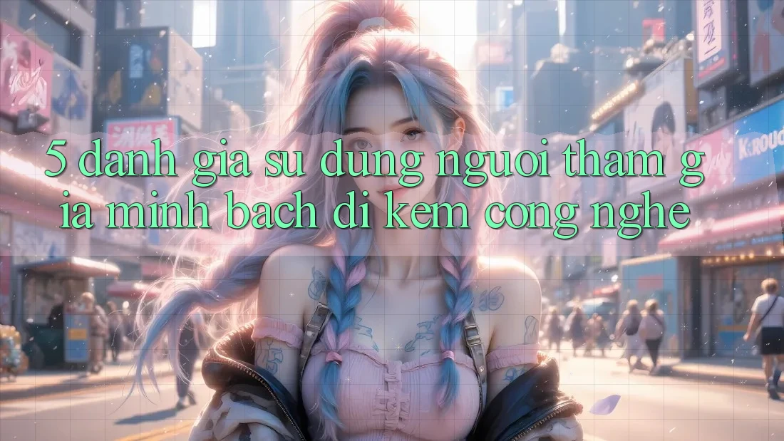 5. Đánh Giá Sử dụng Người tham gia: Minh bạch Đi Kèm Công Nghệ 5. Đánh Giá Sử dụng Người tham gia: Minh bạch Đi Kèm Công Nghệ
