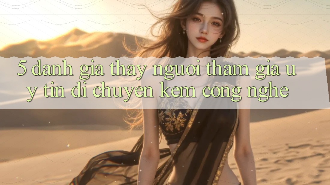 5. Đánh Giá Thấy Người tham gia: Uy Tín Di chuyển Kèm Công Nghệ 5. Đánh Giá Thấy Người tham gia: Uy Tín Di chuyển Kèm Công Nghệ