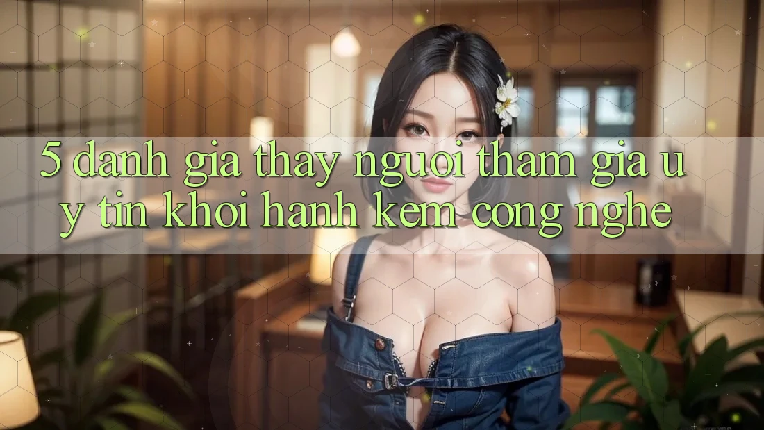 5. Đánh Giá Thấy Người tham gia: Uy Tín Khởi hành Kèm Công Nghệ