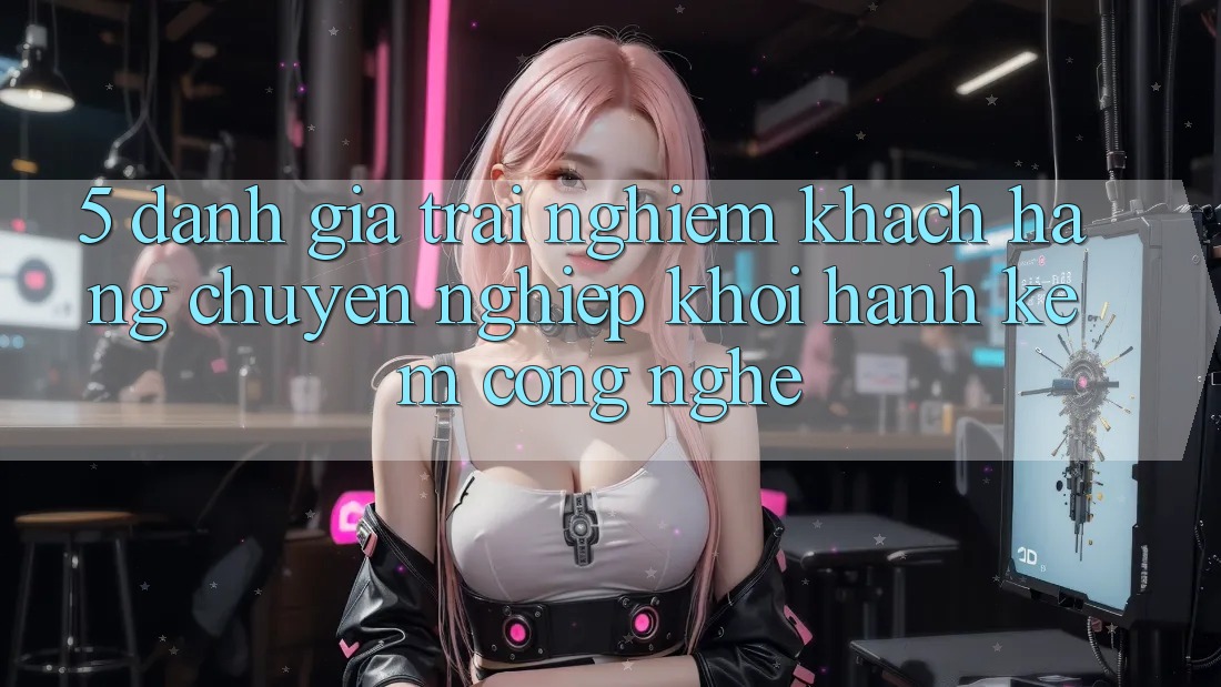5. Đánh Giá Trải Nghiệm Khách Hàng: Chuyên nghiệp Khởi hành Kèm Công Nghệ
